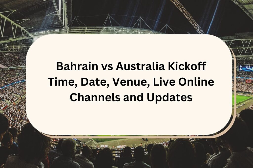 Bahrain vs Australia Kickoff Time, Date, Venue, Live Online Channels and Updates