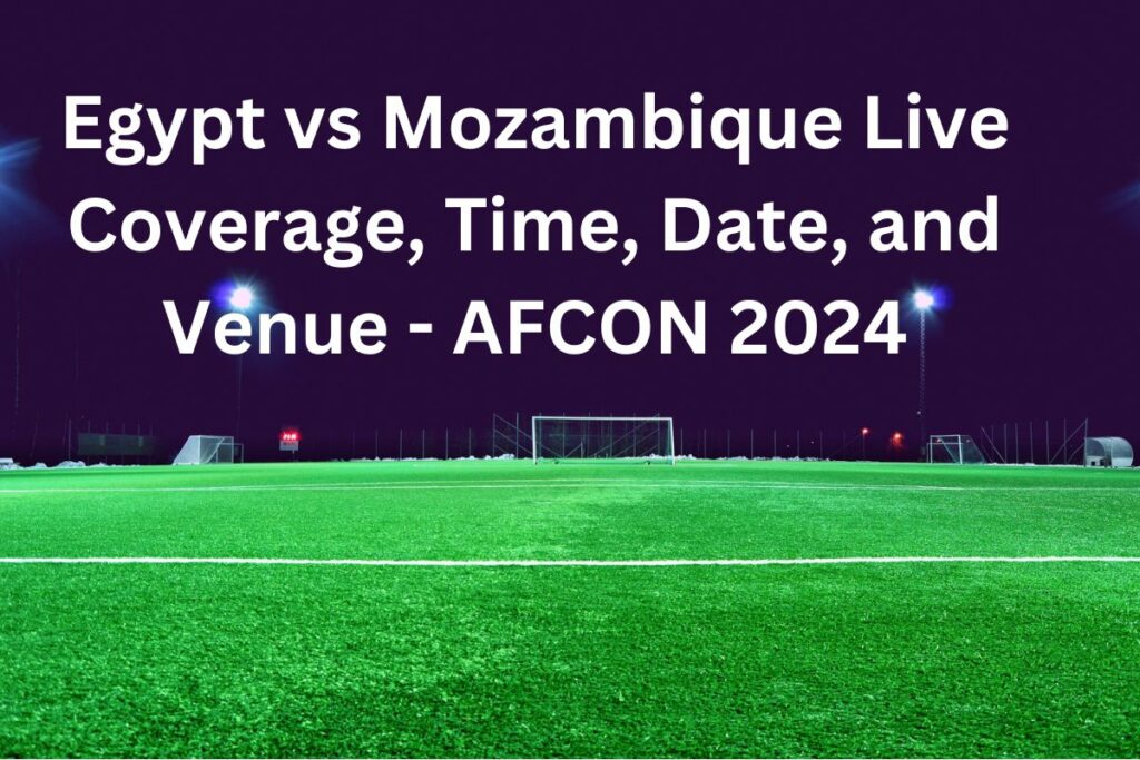 Egypt vs Mozambique Live Coverage, Time, Date, and Venue - AFCON 2024