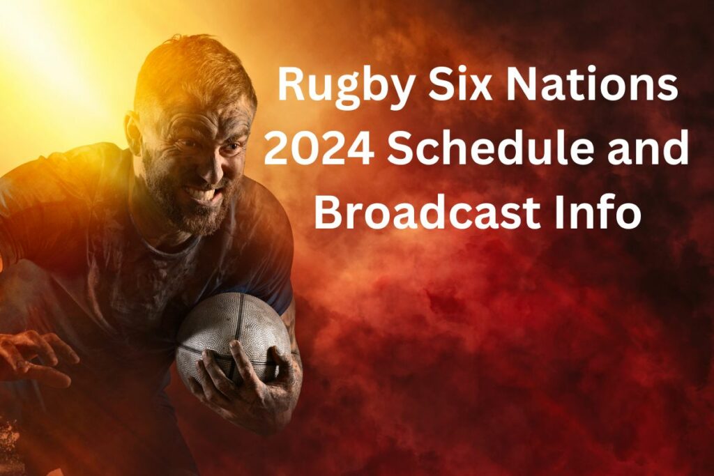 Rugby Six Nations 2024 Schedule and Broadcast Info