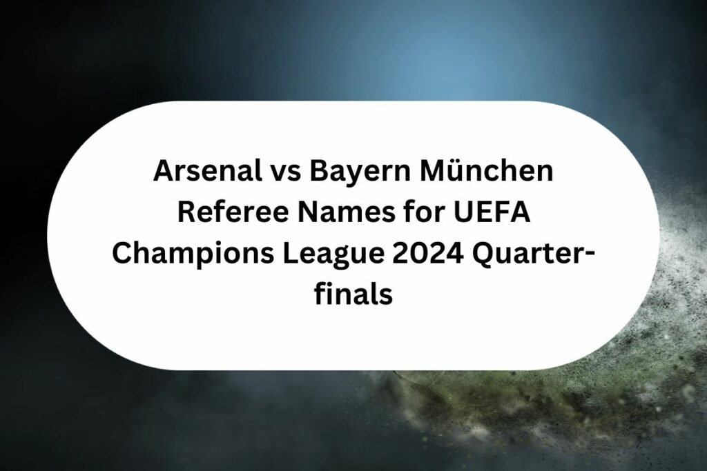 Arsenal vs Bayern München Referee Names for UEFA Champions League 2024 Quarter-finals