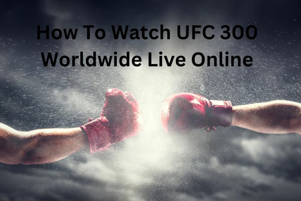 How To Watch UFC 300 Live Online Worldwide?