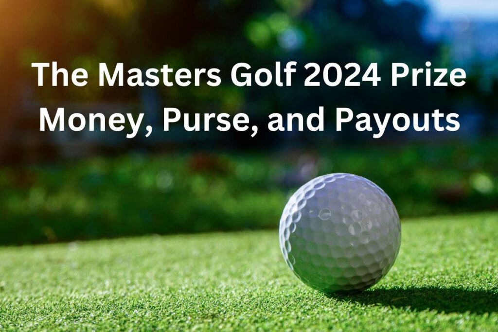The Masters Golf 2024 Prize Money, Purse, and Payouts