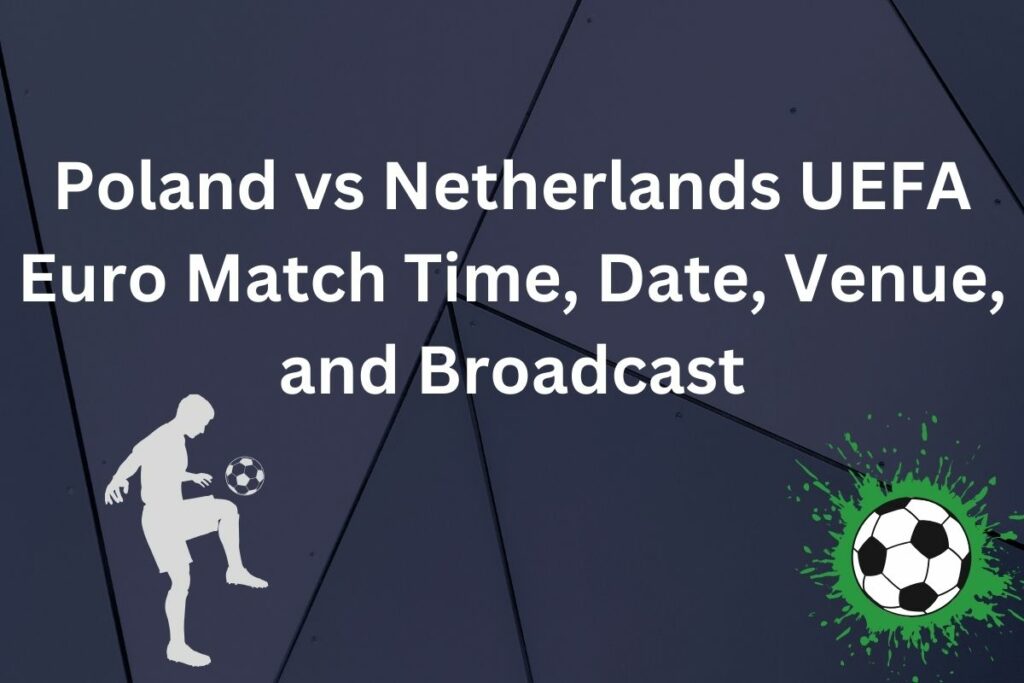 Poland vs Netherlands UEFA Euro Match Time, Date, Venue, and Broadcast